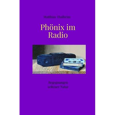 Begegnungen seltener Natur / Phönix im Radio, Taschenbuch von Matthias Thalheim, Epubli, 978-3-565-21600-0