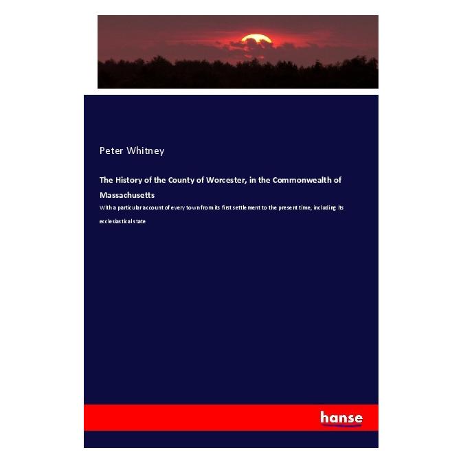 Hansebooks The History of the County of Worcester, in the Commonwealth of Massachusetts (Englisch, Softcover, Peter Whitney) (56006883)
