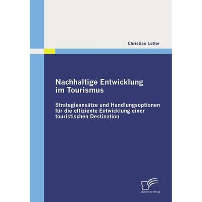 Nachhaltige Entwicklung im Tourismus: Strategieansätze und Handlungsoptionen für die effiziente Entwicklung einer touristischen Destination,