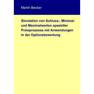 Simulation von Schluss-, Minimal- und Maximalwerten spezieller Preisprozesse mit Anwendungen in der Optionsbewertung, Taschenbuch von Martin Becker,
