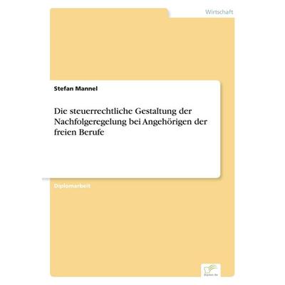 Die steuerrechtliche Gestaltung der Nachfolgeregelung bei Angehörigen der freien Berufe, Taschenbuch von Stefan Mannel, GRIN, 978-3-8386-6832-1