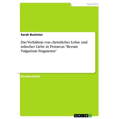 Das Verhältnis von christlicher Lehre und irdischer Liebe in Petrarcas 'Rerum Vulgarium Fragmenta'; Taschenbuch von Sarah Buchstor, GRIN,
