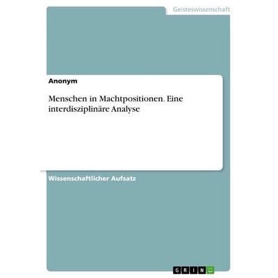 Menschen in Machtpositionen. Eine interdisziplinäre Analyse, Taschenbuch von Anonymous, GRIN, 978-3-389-15112-9