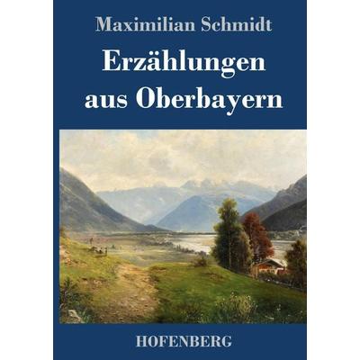 Erzählungen aus Oberbayern, Gebundene Ausgabe von Maximilian Schmidt, Hofenberg, 978-3-7437-3228-5