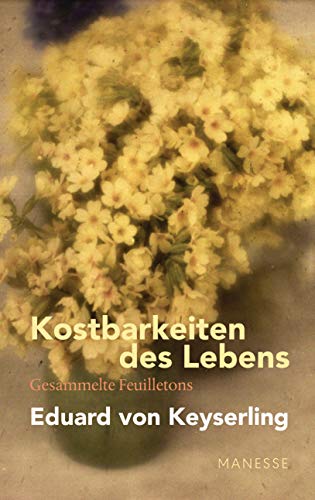 Keyserling, Eduard Von - Kostbarkeiten des Lebens - Gesammelte Feuilletons und Prosa: Schwabinger Ausgabe, Band 3 - Preis vom 11.10.2026 15:43:13 h