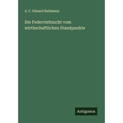 Die Federviehzucht vom wirthschaftlichen Standpunkte, Taschenbuch von A. C. Eduard Baldamus, Antigonos Verlag, 978-3-563-18217-8
