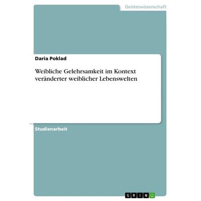 Weibliche Gelehrsamkeit im Kontext veränderter weiblicher Lebenswelten, Taschenbuch von Daria Poklad, GRIN, 978-3-668-24530-3