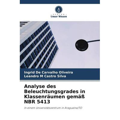 Analyse des Beleuchtungsgrades in Klassenräumen gemäß NBR 5413, Taschenbuch von Ingrid De Carvalho Oliveira,Leandro M. Castro Silva, Verlag Unser