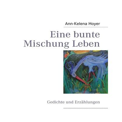 Eine bunte Mischung Leben, Taschenbuch von Ann-Kelena Hoyer, BoD – Books on Demand, 978-3-8391-3196-1