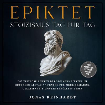 Epiktet - Stoizismus Tag für Tag: 365 zeitlose Lehren des Stoikers Epiktet im modernen Alltag anwenden für mehr Resilienz, Gelassenheit und ein