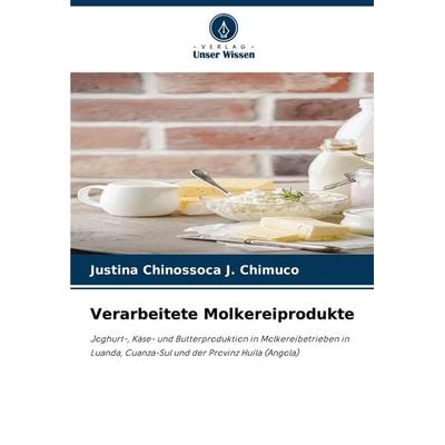 Verarbeitete Molkereiprodukte, Taschenbuch von Justina Chinossoca J. Chimuco, Verlag Unser Wissen, 978-620-3-56474-7