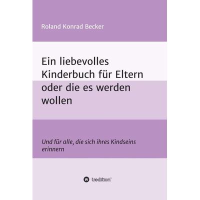 Ein liebevolles Kinderbuch für Eltern oder die es werden wollen, Gebundene Ausgabe von Roland Becker, Tredition, 978-3-7469-2263-8