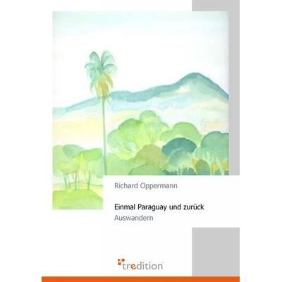 Einmal Paraguay und zurück, Taschenbuch von Richard Oppermann, Tredition, 978-3-86850-680-8