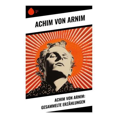 Achim von Arnim: Gesammelte Erzählungen, Taschenbuch von Achim Arnim, Sharp Ink, 978-80-283-4959-2