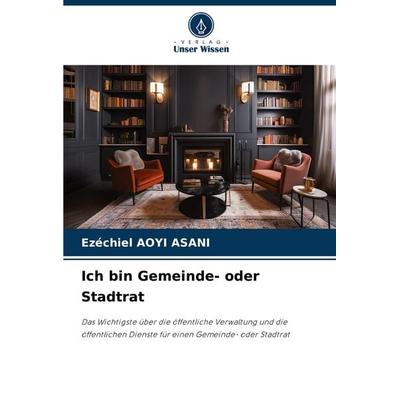 Ich bin Gemeinde- oder Stadtrat, Taschenbuch von Ezéchiel Aoyi Asani, Verlag Unser Wissen, 978-620-8-58653-9