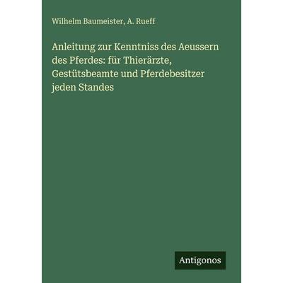 Anleitung zur Kenntniss des Aeussern des Pferdes: für Thierärzte, Gestütsbeamte und Pferdebesitzer jeden Standes, Gebundene Ausgabe von Wilhelm