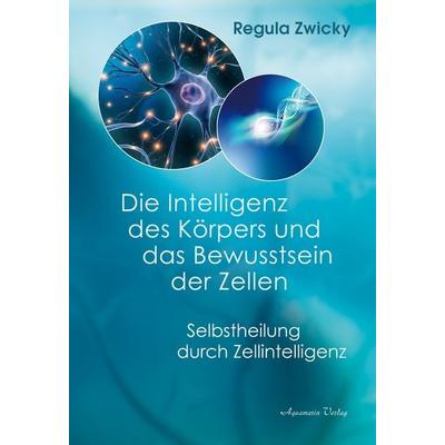 Die Intelligenz des Körpers und das Bewusstsein der Zellen, Taschenbuch von Regula Zwicky, Aquamarin, 978-3-89427-912-7