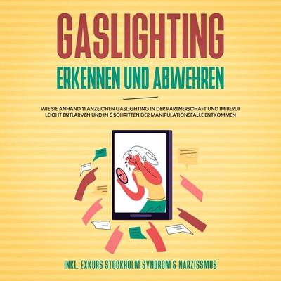Gaslighting erkennen und abwehren: Wie Sie anhand 11 Anzeichen Gaslighting in der Partnerschaft und im Beruf leicht entlarven und in 5 Schritten der