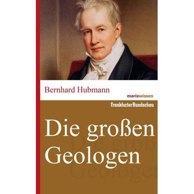 Die großen Geologen, Gebundene Ausgabe von Bernhard Hubmann, Marix Verlag ein Imprint von Verlagshaus Römerweg, 978-3-86539-949-6