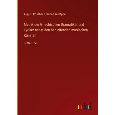 Metrik der Griechischen Dramatiker und Lyriker nebst den begleitenden musischen Künsten, Gebundene Ausgabe von August Rossbach,Rudolf Westphal,