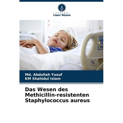 Das Wesen des Methicillin-resistenten Staphylococcus aureus, Taschenbuch von Md. Abdullah Yusuf,KM Shahidul Islam, Verlag Unser Wissen,