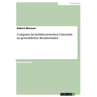 Computer im fachtheoretischen Unterricht an gewerblichen Berufsschulen, Taschenbuch von Robert Murauer, GRIN, 978-3-656-45240-9
