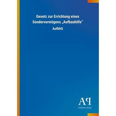 Gesetz zur Errichtung eines Sondervermögens 'Aufbauhilfe'; Taschenbuch von Antiphon Verlag, Antiphon, 978-3-7314-1474-2