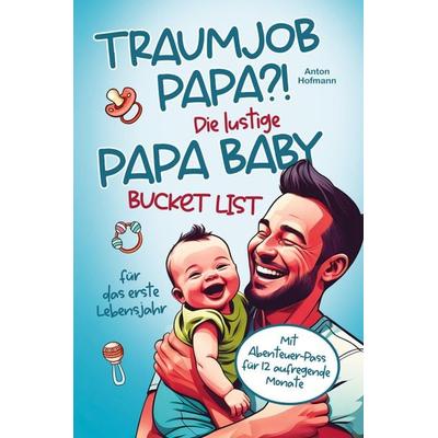 Traumjob Papa?! Die lustige Papa Baby Bucketlist für das erste Lebensjahr zur Stärkung der Vater-Kind-Bindung und Schaffung unvergesslicher Momente,
