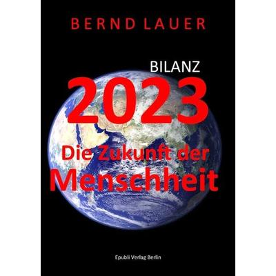 Bilanz 2023 die Zukunft der Menschheit, Taschenbuch von Bernd Lauer, Epubli, 978-3-7584-3391-7