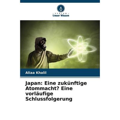 Japan: Eine zukünftige Atommacht? Eine vorläufige Schlussfolgerung, Taschenbuch von Aliaa Khalil, Verlag Unser Wissen, 978-620-2-45358-5
