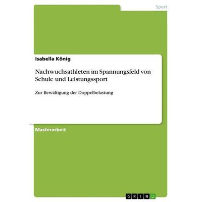 Nachwuchsathleten im Spannungsfeld von Schule und Leistungssport, Taschenbuch von Isabella König, GRIN, 978-3-668-07577-1
