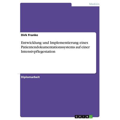Entwicklung und Implementierung eines Patientendokumentationssystems auf einer Intensivpflegestation, Taschenbuch von Dirk Franke, GRIN,