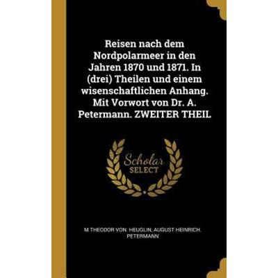 Reisen nach dem Nordpolarmeer in den Jahren 1870 und 1871. In (drei) Theilen und einem wisenschaftlichen Anhang. Mit Vorwort von Dr. A. Petermann.