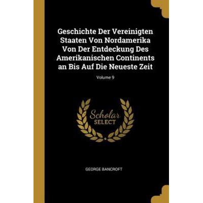Geschichte Der Vereinigten Staaten Von Nordamerika Von Der Entdeckung Des Amerikanischen Continents an Bis Auf Die Neueste Zeit; Volume 9, Taschenbuch