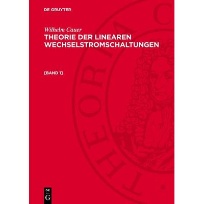 Theorie der linearen Wechselstromschaltungen. [Band 1], Gebundene Ausgabe von Wilhelm Cauer, De Gruyter, 978-3-11-276958-4