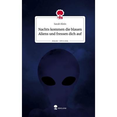 Nachts kommen die blauen Aliens und fressen dich auf. Life is a Story - story.one, Gebundene Ausgabe von Sarah Klein, Story.one publishing,