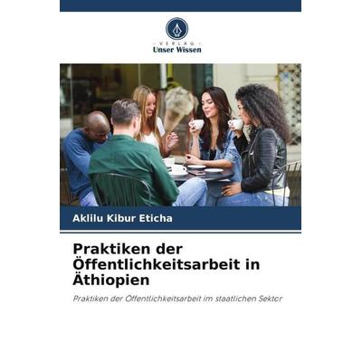Praktiken der Öffentlichkeitsarbeit in Äthiopien, Taschenbuch von Aklilu Kibur Eticha, Verlag Unser Wissen, 978-620-4-94874-4