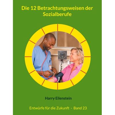 Die 12 Betrachtungsweisen der Sozialberufe, Taschenbuch von Harry Eilenstein, BoD – Books on Demand, 978-3-8192-9674-1