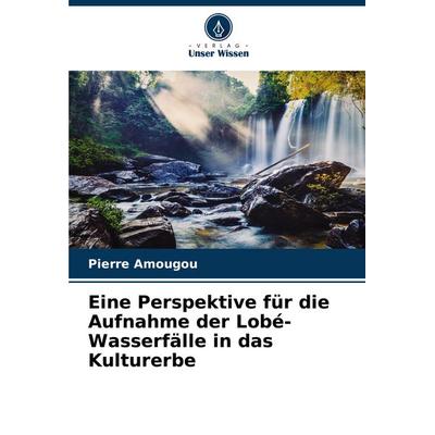 Eine Perspektive für die Aufnahme der Lobé-Wasserfälle in das Kulturerbe, Taschenbuch von Pierre Amougou, Verlag Unser Wissen, 978-620-7-36310-0