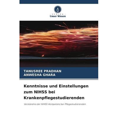Kenntnisse und Einstellungen zum NIHSS bei Krankenpflegestudierenden, Taschenbuch von Tanusree Pradhan,Anwesha Ghara, Verlag Unser Wissen