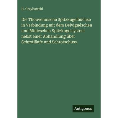 Die Thouveninsche Spitzkugelbüchse in Verbindung mit dem Delvignéschen und Miniéschen Spitzkugelsystem nebst einer Abhandlung über Schrotläufe und