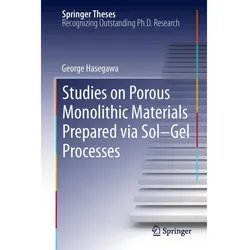 Studies on Porous Monolithic Materials Prepared via Sol Gel Processes, Fachbücher von George Hasegawa