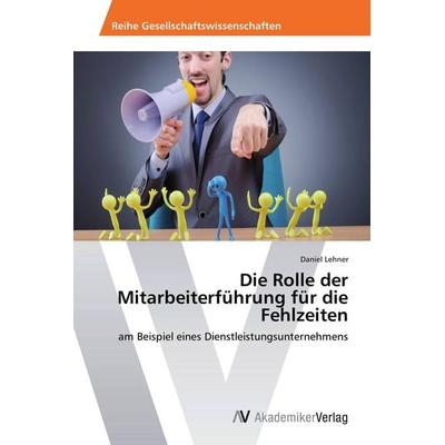 Die Rolle der Mitarbeiterführung für die Fehlzeiten, Taschenbuch von Daniel Lehner, AV Akademikerverlag, 978-3-639-47834-1