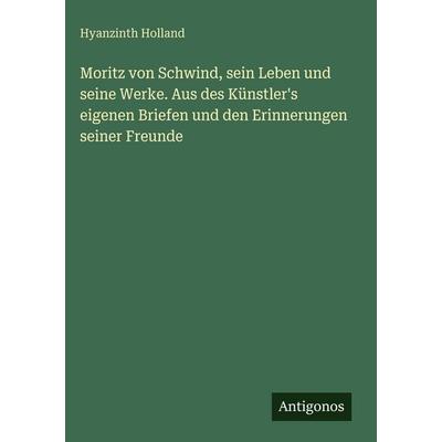 Moritz von Schwind, sein Leben und seine Werke. Aus des Künstler's eigenen Briefen und den Erinnerungen seiner Freunde, Gebundene Ausgabe von