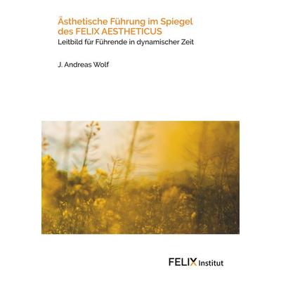 Ästhetische Führung im Spiegel des FELIX AESTHETICUS, Taschenbuch von J. Andreas Wolf, BoD – Books on Demand, 978-3-7347-6459-2