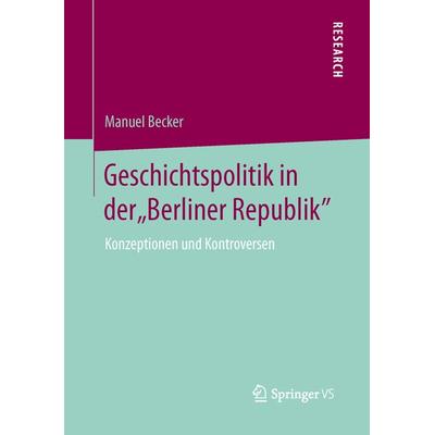 Geschichtspolitik in der 'Berliner Republik'; Taschenbuch von Manuel Becker, Springer Fachmedien Wiesbaden GmbH, 978-3-658-03232-6
