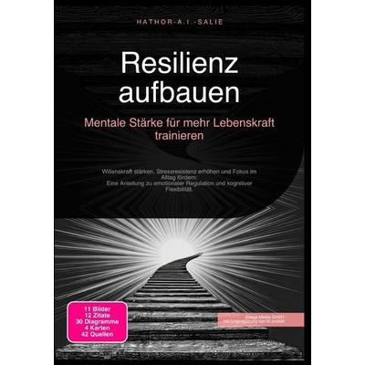 Resilienz aufbauen: Mentale Stärke für mehr Lebenskraft trainieren, Taschenbuch von Hathor A.I. Salie, Epubli, 978-3-565-18461-3