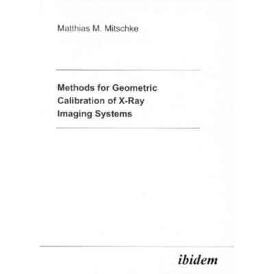 Methods for Geometric Calibration of X-ray Imaging Systems, Taschenbuch von Matthias M. Mitschke, Ibidem, 978-3-89821-213-7