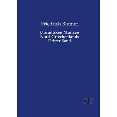 Die antiken Münzen Nord-Griechenlands, Taschenbuch von Friedrich Blumer, Vero Verlag, 978-3-7372-1747-7