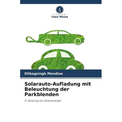 Solarauto-Aufladung mit Beleuchtung der Parkblenden, Taschenbuch von Dilbagsingh Mondloe, Verlag Unser Wissen, 978-620-8-40551-9